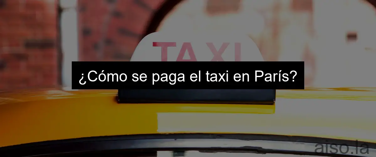 ¿Cómo se paga el taxi en París?