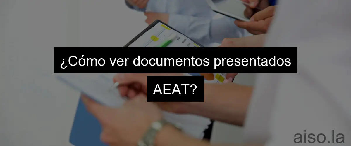 ¿Cómo ver documentos presentados AEAT?