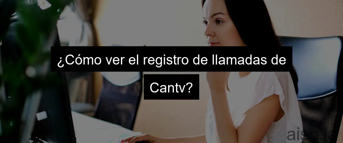 ¿Cómo ver el registro de llamadas de Cantv?