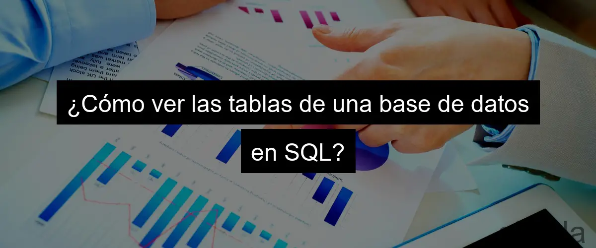 ¿Cómo ver las tablas de una base de datos en SQL?