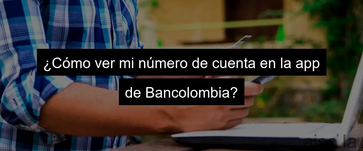 ¿Cómo ver mi número de cuenta en la app de Bancolombia?