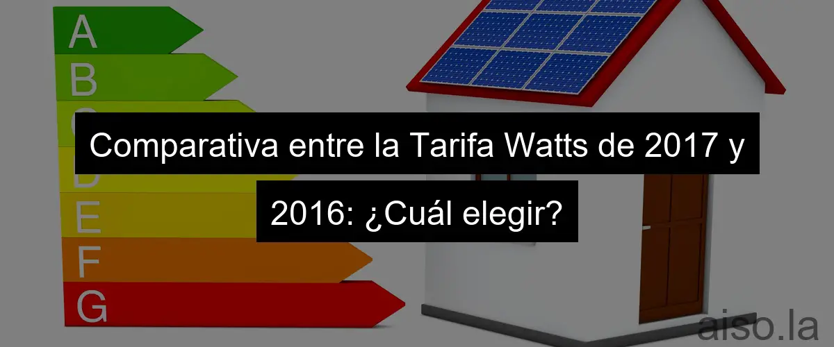 Comparativa entre la Tarifa Watts de 2017 y 2016: ¿Cuál elegir?