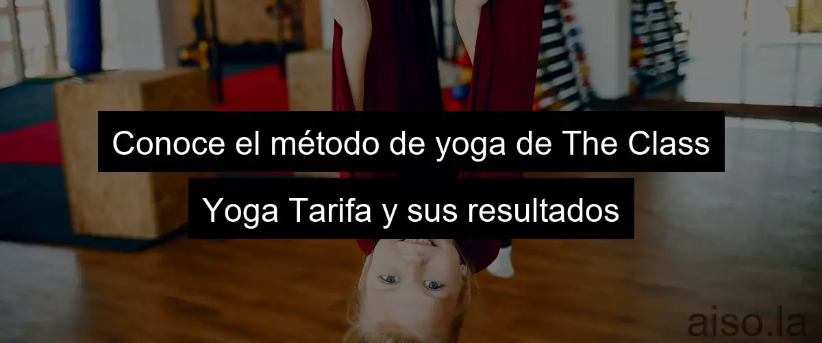 Conoce el método de yoga de The Class Yoga Tarifa y sus resultados