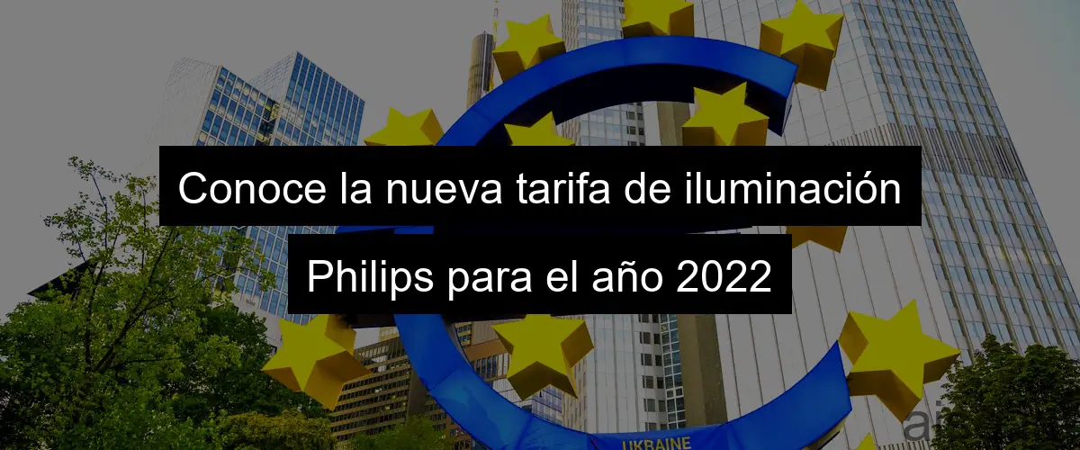 Conoce la nueva tarifa de iluminación Philips para el año 2022