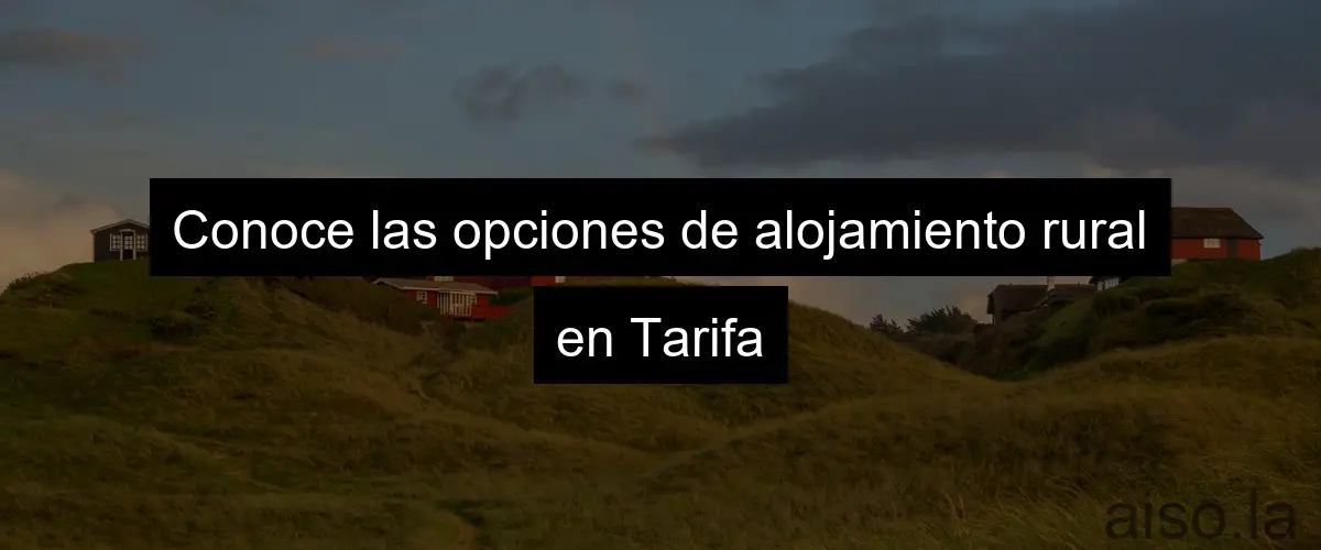 Conoce las opciones de alojamiento rural en Tarifa