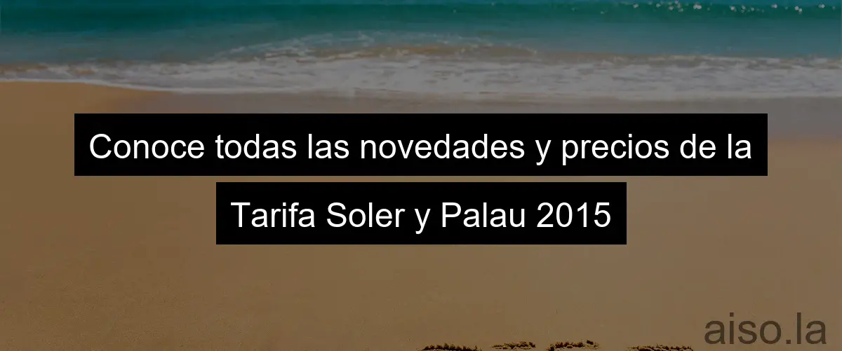Conoce todas las novedades y precios de la Tarifa Soler y Palau 2015