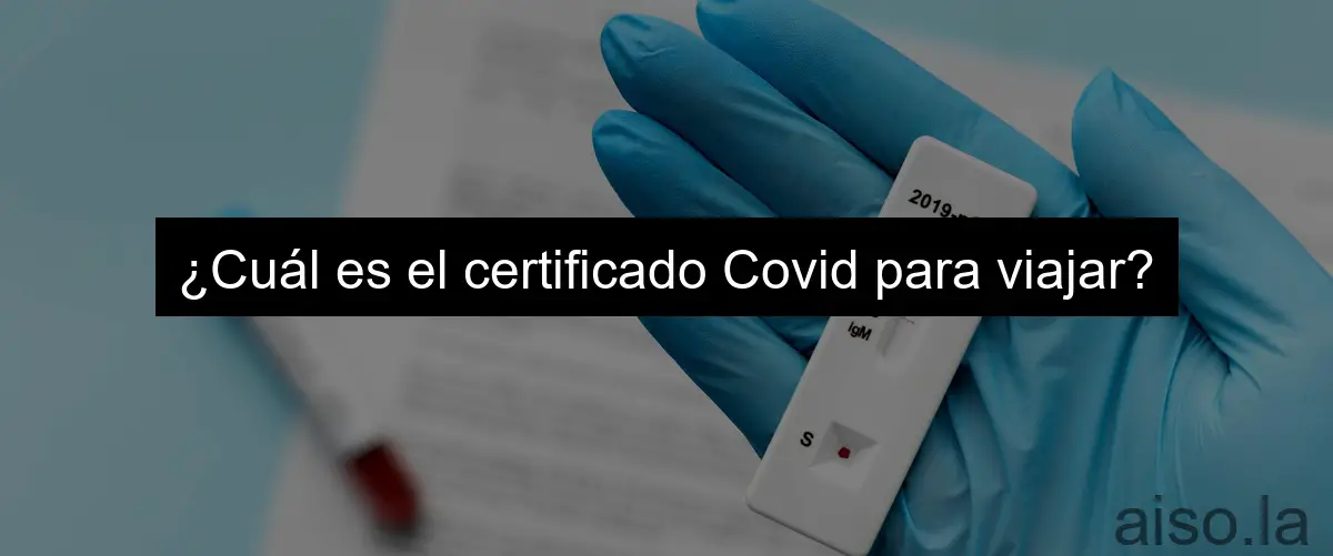 ¿Cuál es el certificado Covid para viajar?
