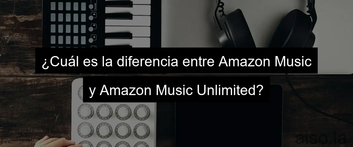 ¿Cuál es la diferencia entre Amazon Music y Amazon Music Unlimited?