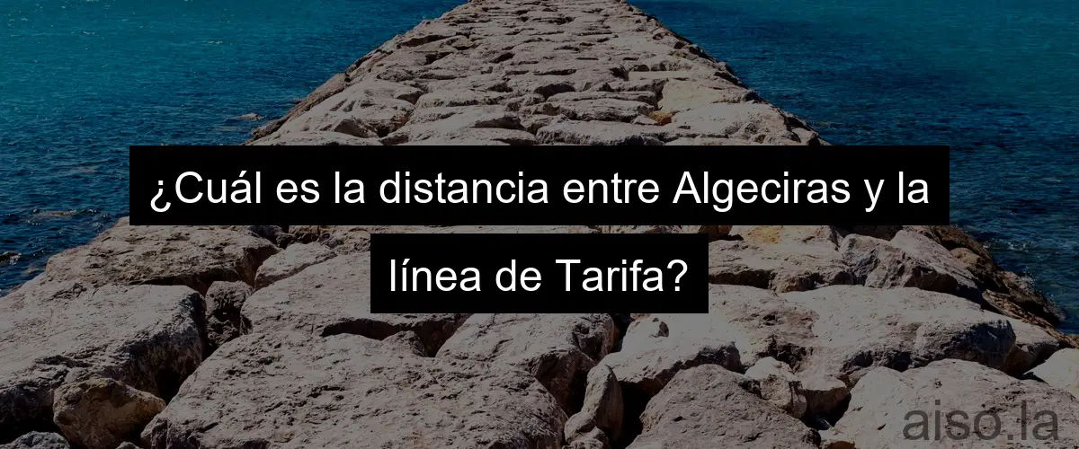 ¿Cuál es la distancia entre Algeciras y la línea de Tarifa?