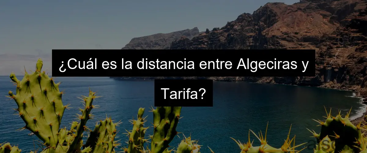 ¿Cuál es la distancia entre Algeciras y Tarifa?