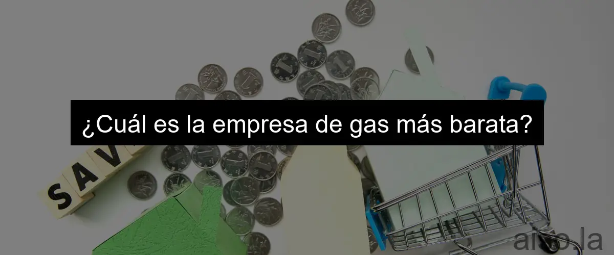 ¿Cuál es la empresa de gas más barata?