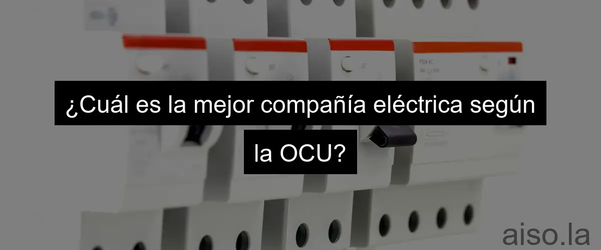 ¿Cuál es la mejor compañía eléctrica según la OCU?