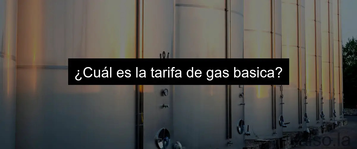 ¿Cuál es la tarifa de gas basica?
