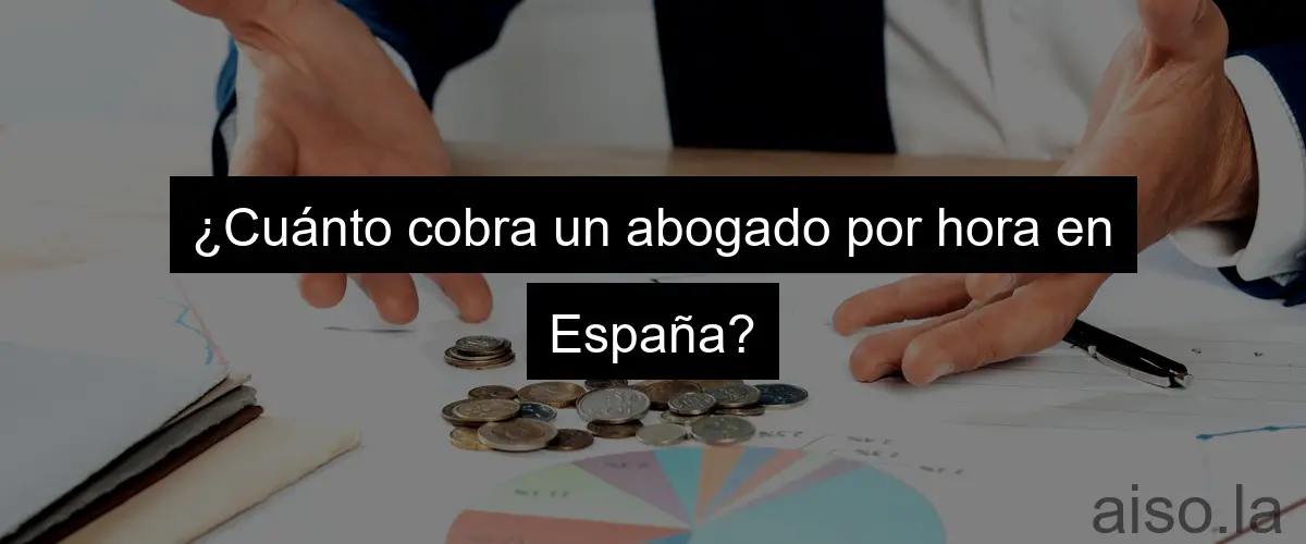 ¿Cuánto cobra un abogado por hora en España?