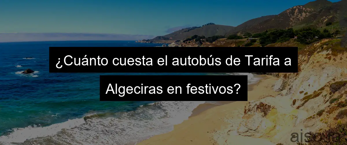 ¿Cuánto cuesta el autobús de Tarifa a Algeciras en festivos?