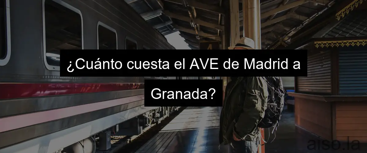 ¿Cuánto cuesta el AVE de Madrid a Granada?