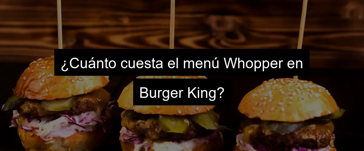 ¿Cuánto cuesta el menú Whopper en Burger King?