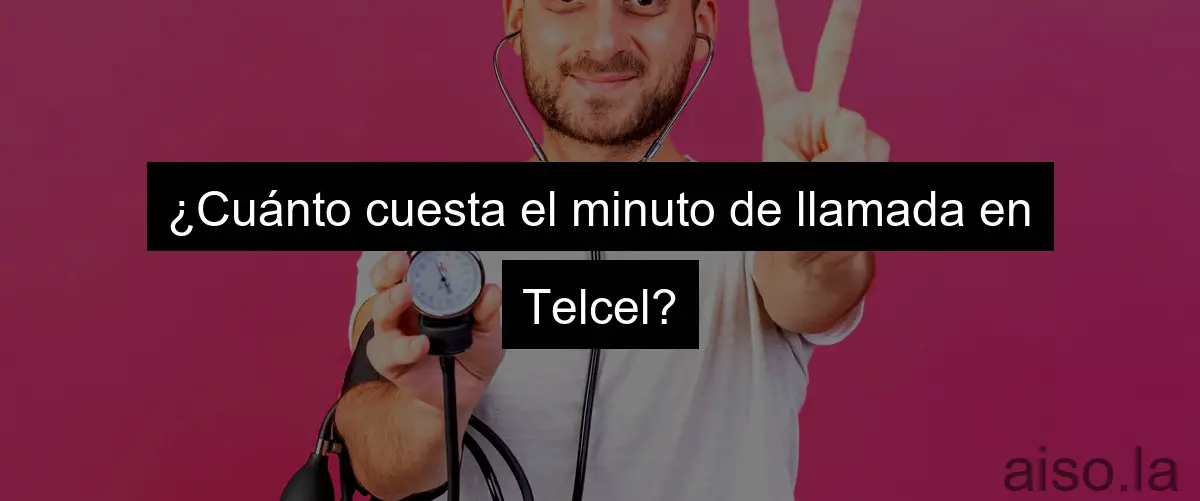 ¿Cuánto cuesta el minuto de llamada en Telcel?