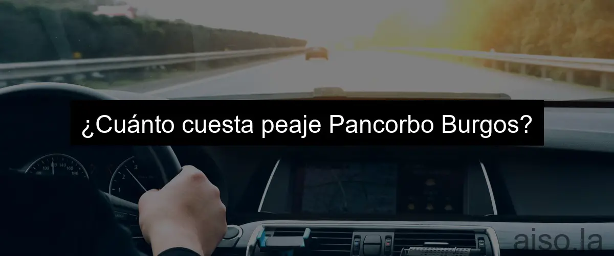 ¿Cuánto cuesta peaje Pancorbo Burgos?