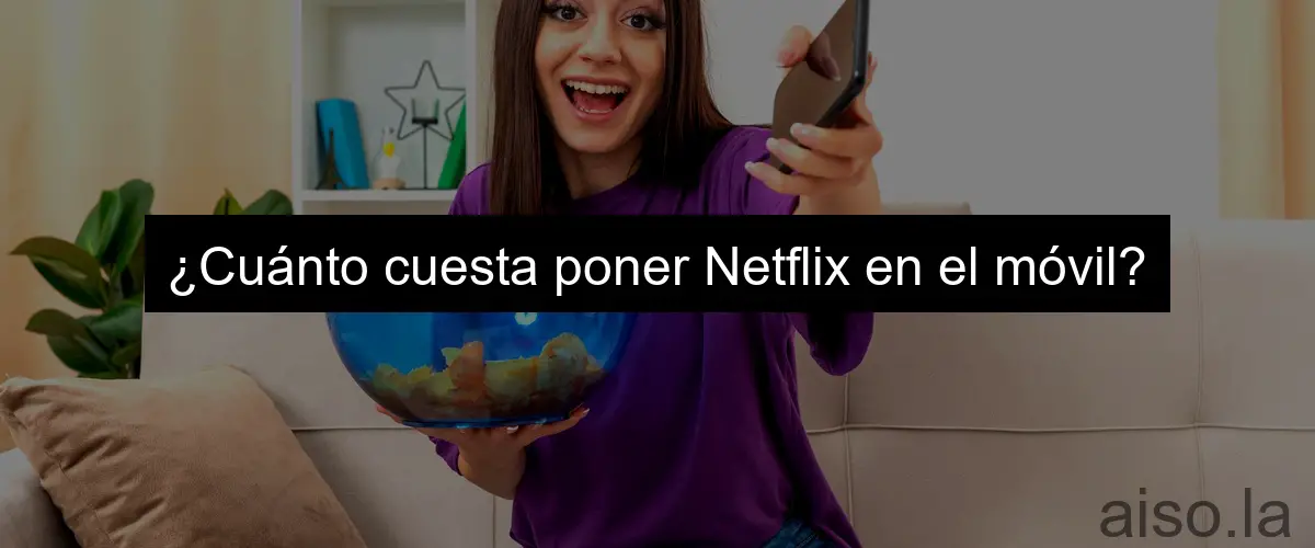 ¿Cuánto cuesta poner Netflix en el móvil?