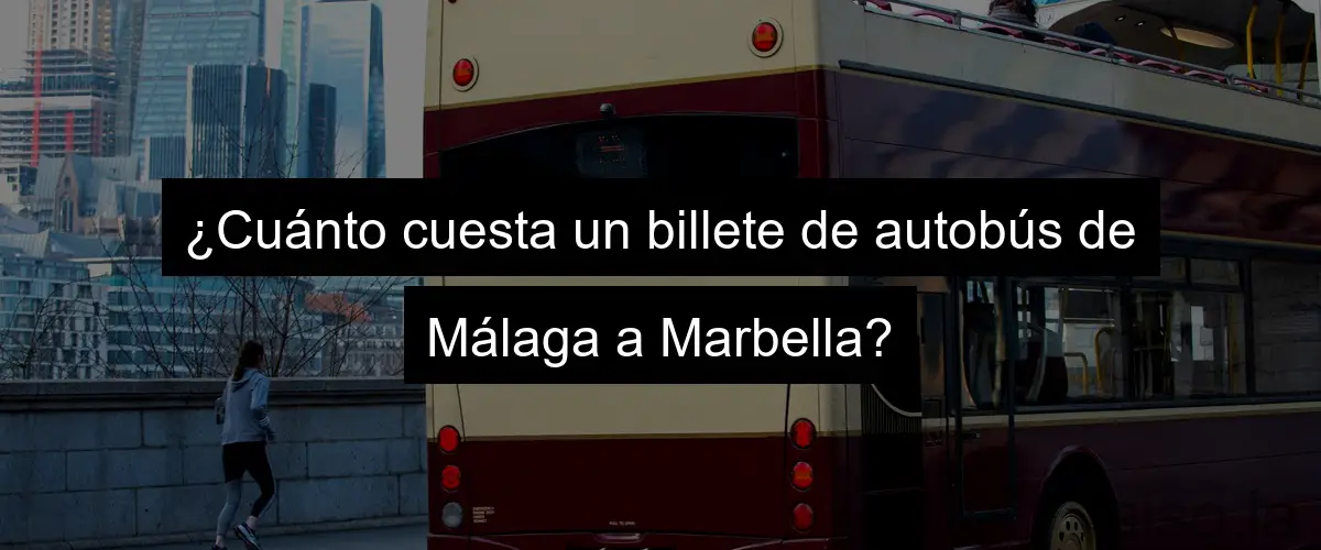 ¿Cuánto cuesta un billete de autobús de Málaga a Marbella?