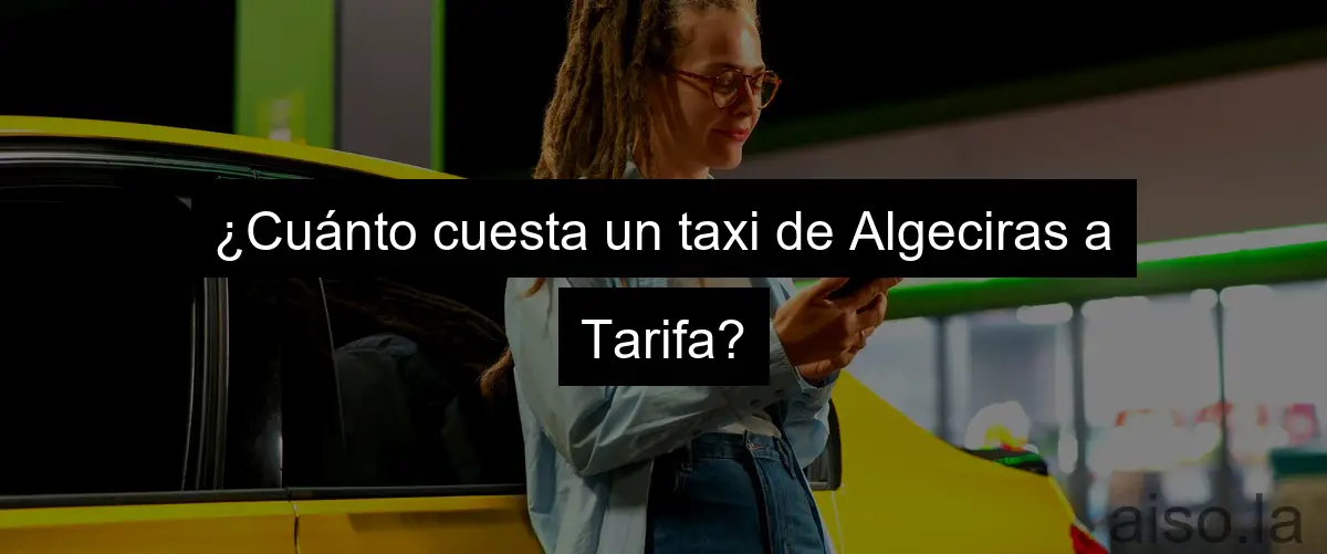 ¿Cuánto cuesta un taxi de Algeciras a Tarifa?
