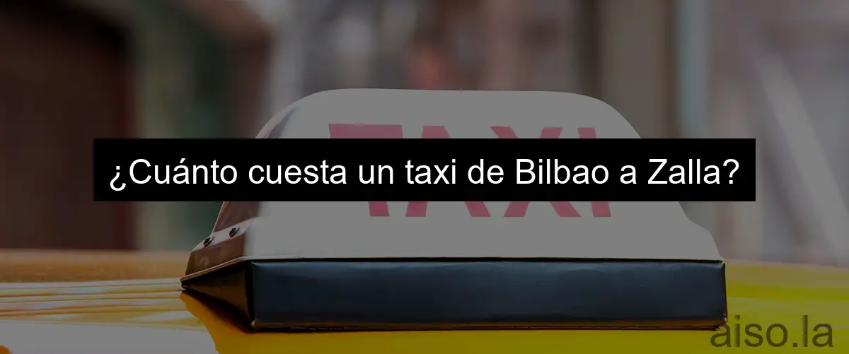 ¿Cuánto cuesta un taxi de Bilbao a Zalla?