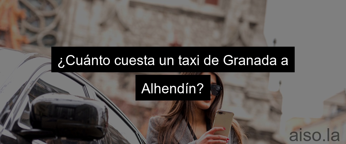 ¿Cuánto cuesta un taxi de Granada a Alhendín?