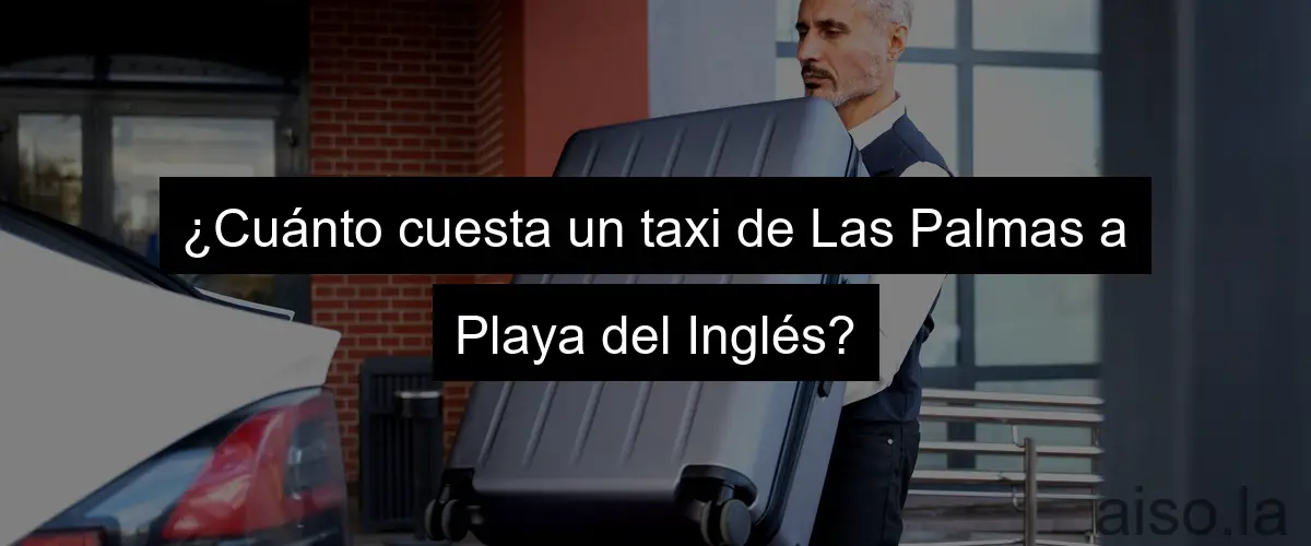¿Cuánto cuesta un taxi de Las Palmas a Playa del Inglés?