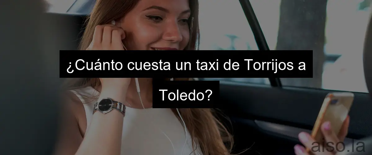 ¿Cuánto cuesta un taxi de Torrijos a Toledo?