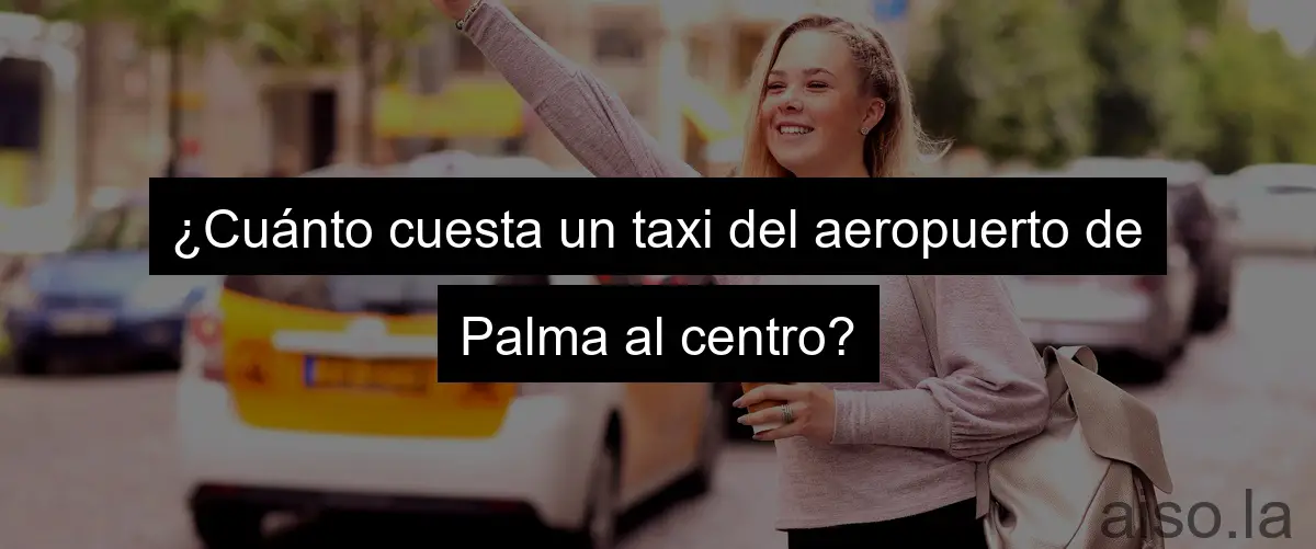 ¿Cuánto cuesta un taxi del aeropuerto de Palma al centro?