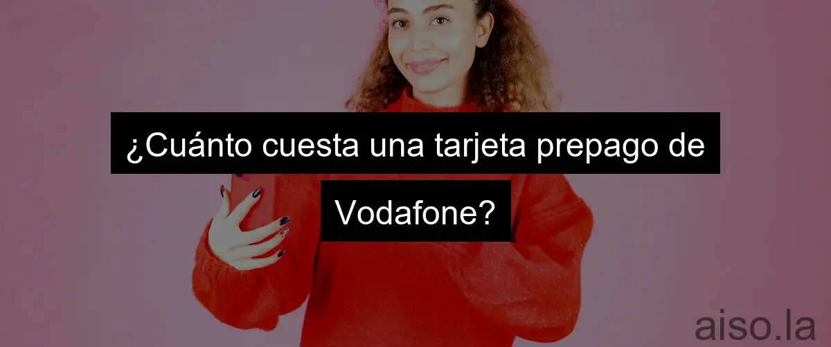 ¿Cuánto cuesta una tarjeta prepago de Vodafone?