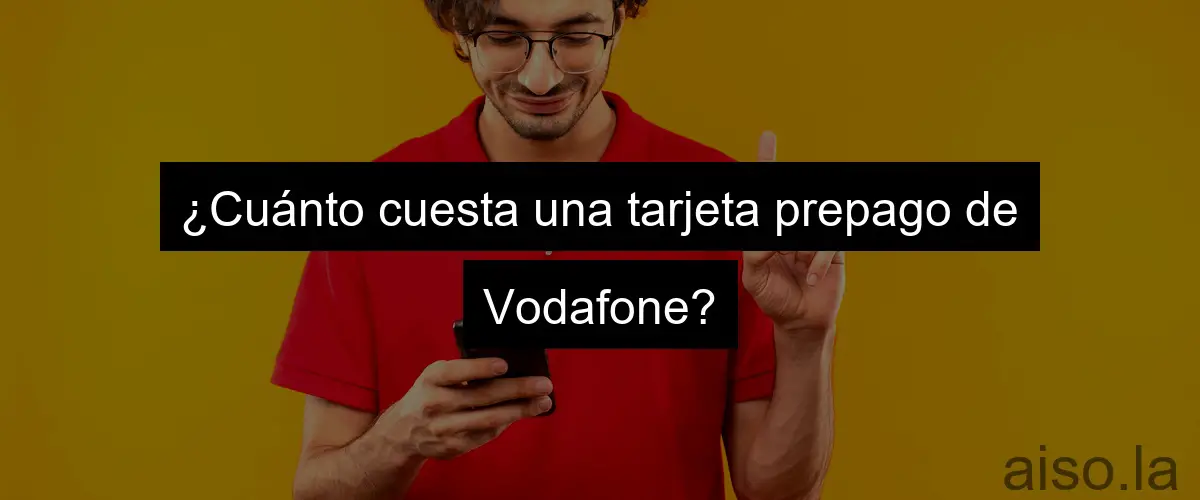 ¿Cuánto cuesta una tarjeta prepago de Vodafone?