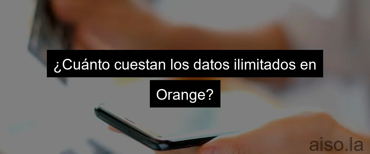 ¿Cuánto cuestan los datos ilimitados en Orange?