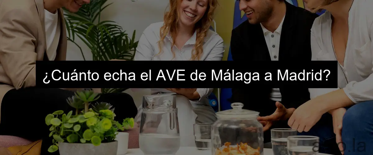 ¿Cuánto echa el AVE de Málaga a Madrid?