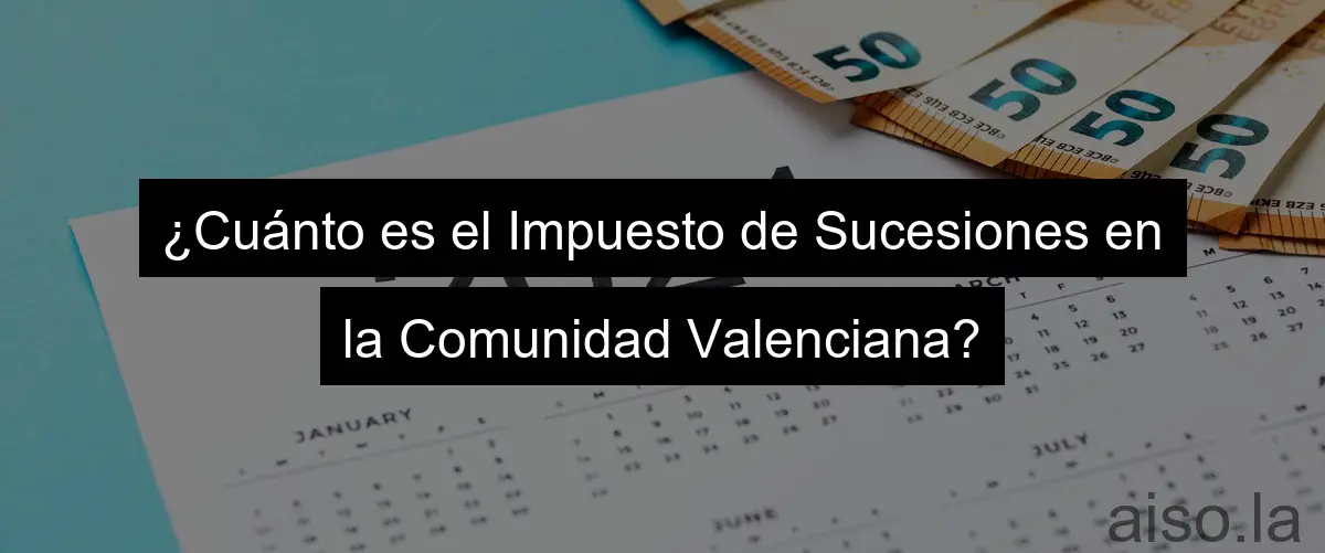 ¿Cuánto es el Impuesto de Sucesiones en la Comunidad Valenciana?