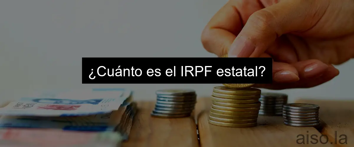 ¿Cuánto es el IRPF estatal?