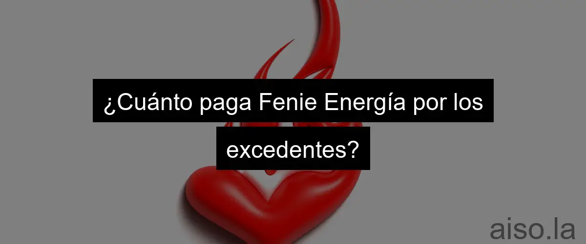 ¿Cuánto paga Fenie Energía por los excedentes?