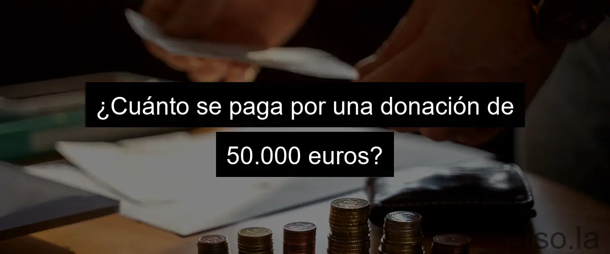 ¿Cuánto se paga por una donación de 50.000 euros?