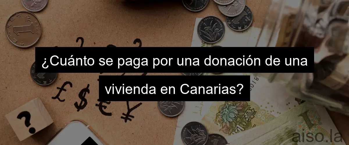 ¿Cuánto se paga por una donación de una vivienda en Canarias?