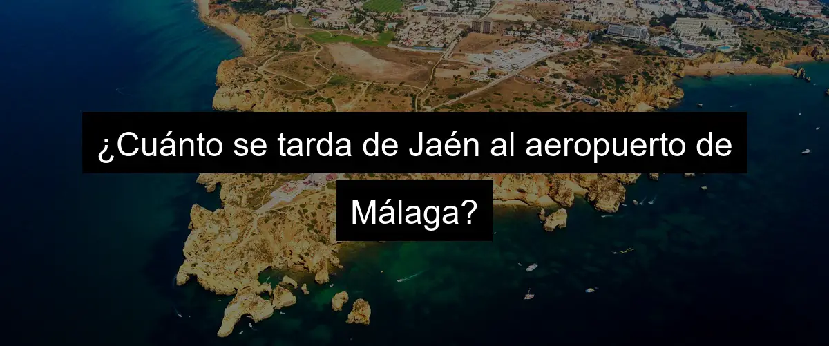 ¿Cuánto se tarda de Jaén al aeropuerto de Málaga?