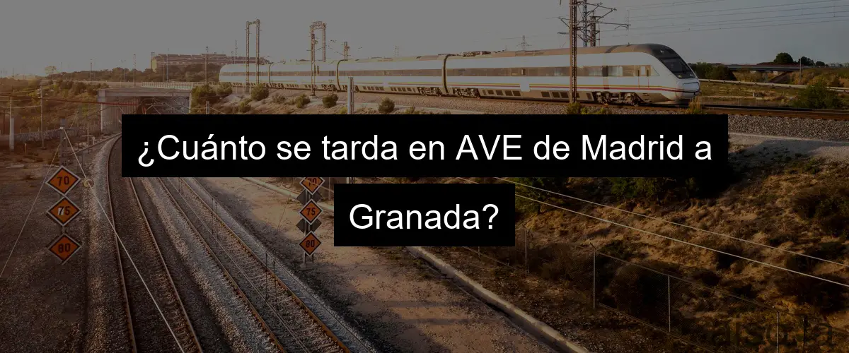¿Cuánto se tarda en AVE de Madrid a Granada?