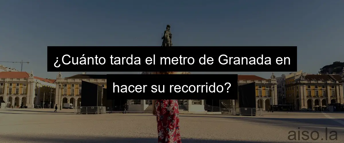 ¿Cuánto tarda el metro de Granada en hacer su recorrido?