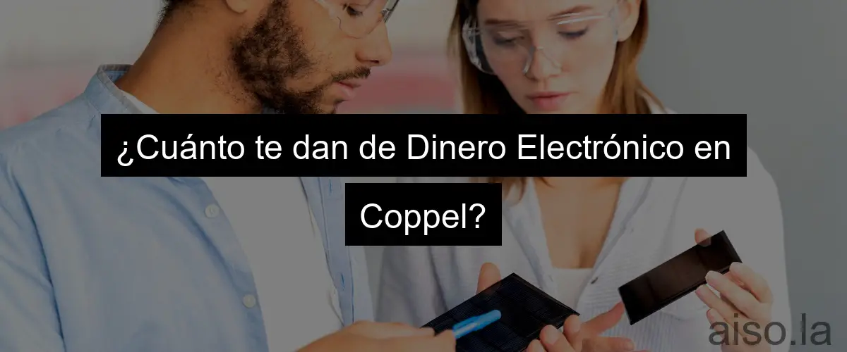 ¿Cuánto te dan de Dinero Electrónico en Coppel?