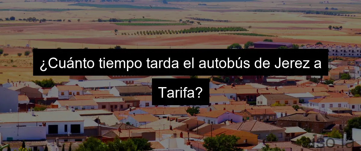 ¿Cuánto tiempo tarda el autobús de Jerez a Tarifa?