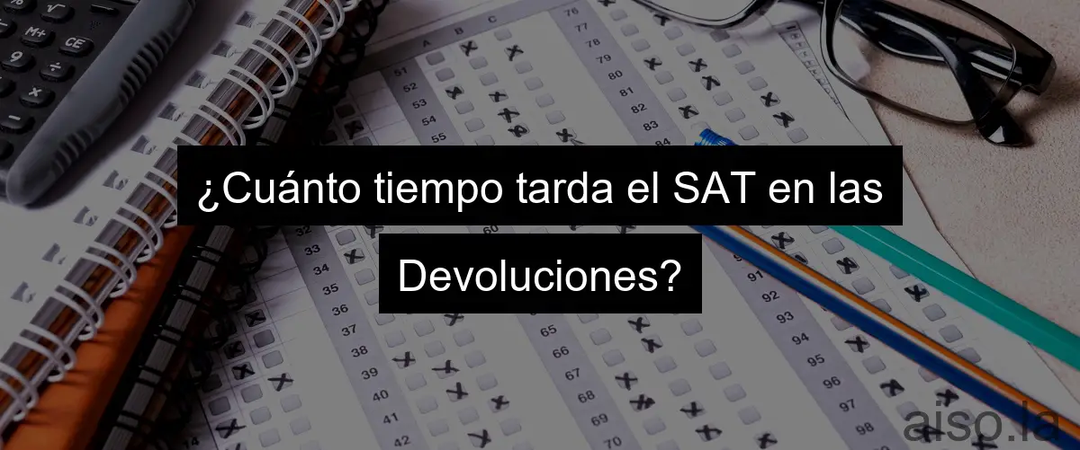 ¿Cuánto tiempo tarda el SAT en las Devoluciones?