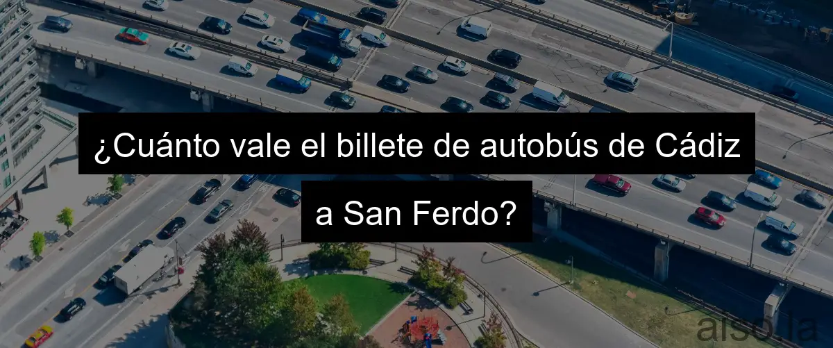¿Cuánto vale el billete de autobús de Cádiz a San Ferdo?