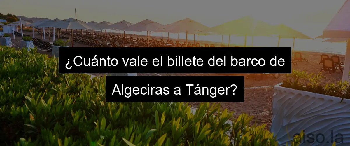 ¿Cuánto vale el billete del barco de Algeciras a Tánger?