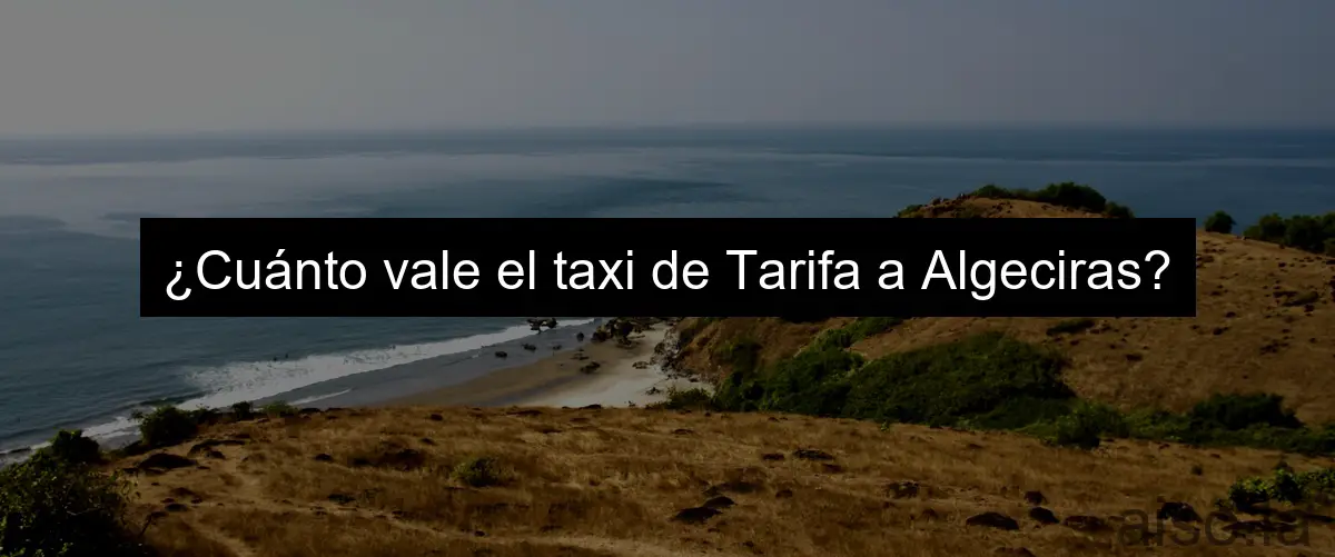 ¿Cuánto vale el taxi de Tarifa a Algeciras?