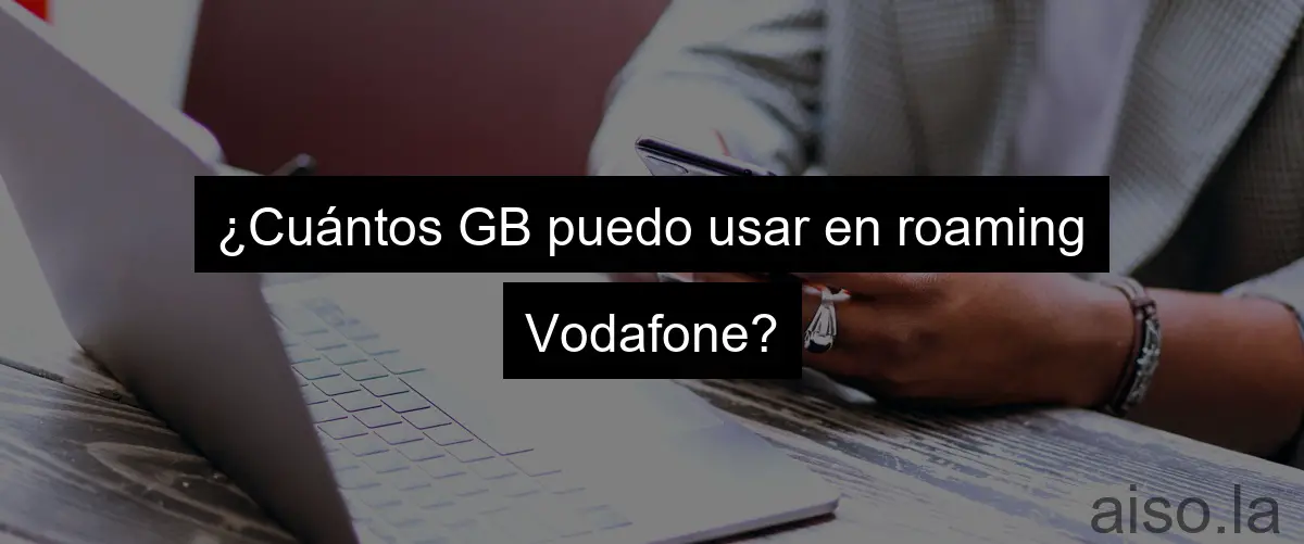 ¿Cuántos GB puedo usar en roaming Vodafone?